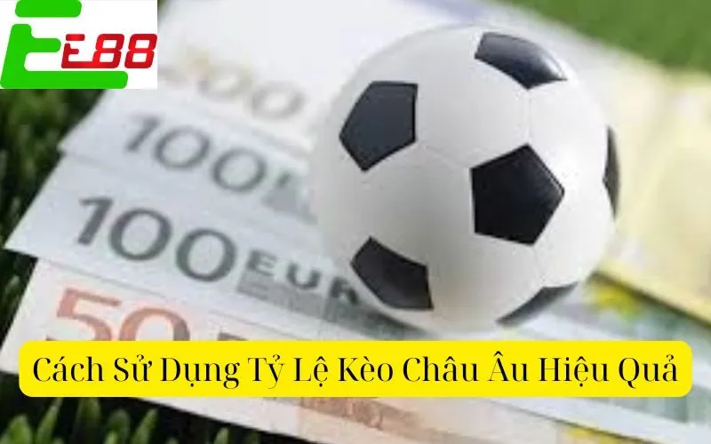 Cách Sử Dụng Tỷ Lệ Kèo Châu Âu Hiệu Quả