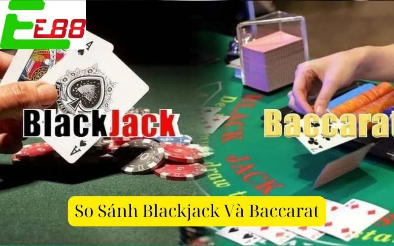 So Sánh Blackjack Và Baccarat